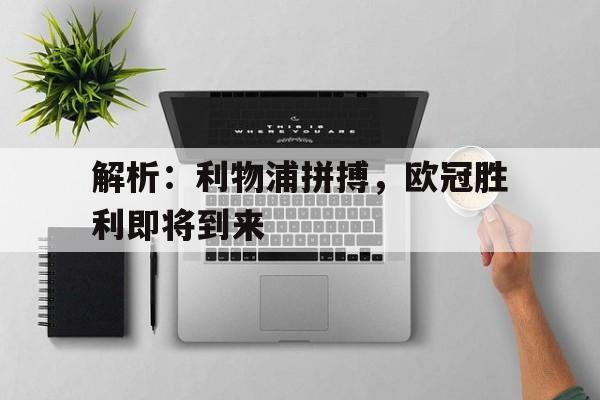 解析:利物浦拼搏,欧冠胜利即将到来的简单介绍