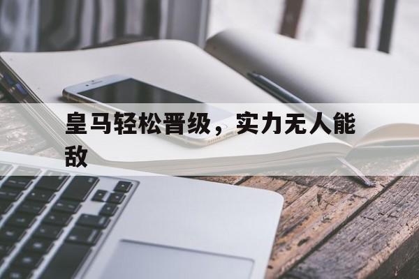 包含皇马轻松晋级，实力无人能敌的词条