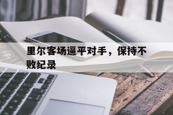 关于里尔客场逼平对手,保持不败纪录的信息